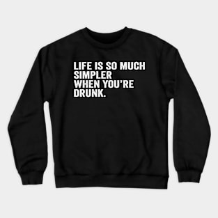 Life is so much simpler when you're drunk Crewneck Sweatshirt